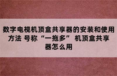 数字电视机顶盒共享器的安装和使用方法 号称“一拖多” 机顶盒共享器怎么用